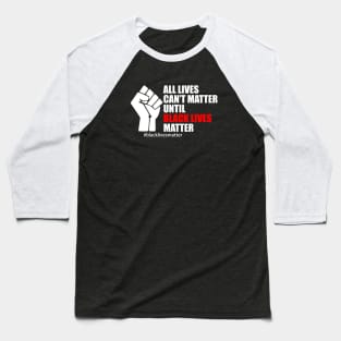 BLACK LIVES MATTER. ALL LIVES CAN'T MATTER UNTIL BLACK LIVES MATTER Baseball T-Shirt